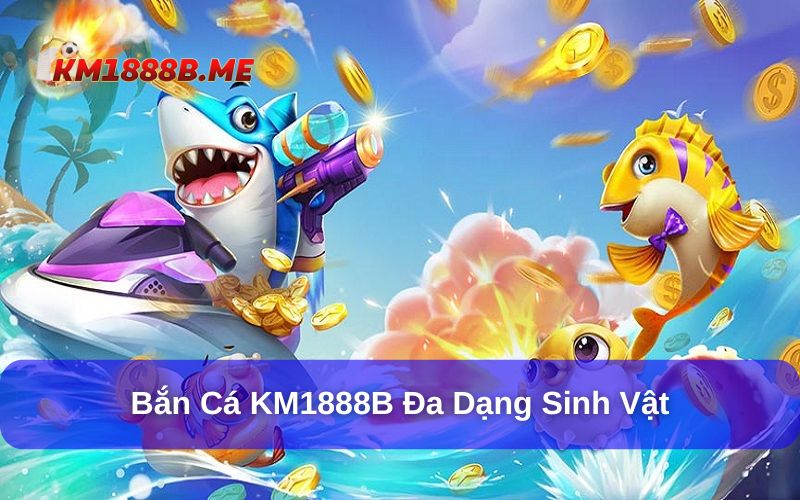 Nhiều sinh vật biển được tích hợp tại bắn cá KM1888B