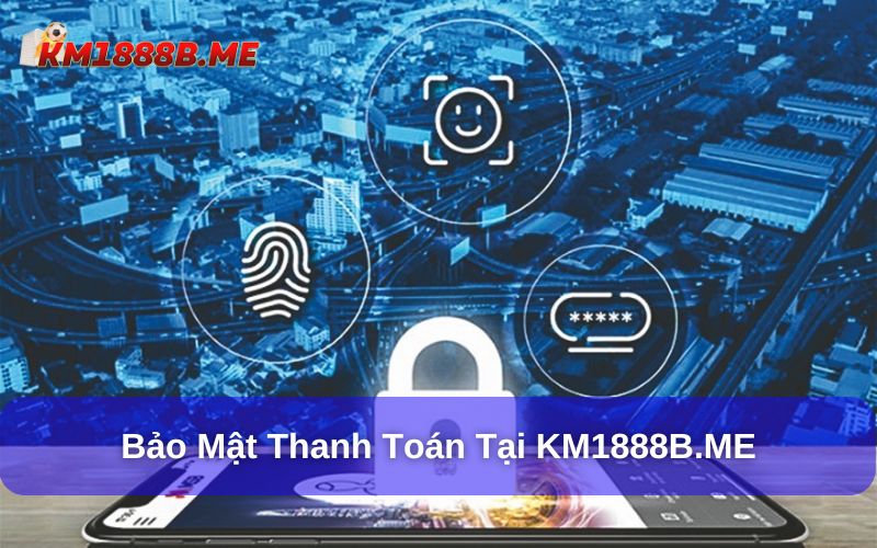 Chính sách bảo mật KM1888B: Người dùng cần biết gì? Bảo mật thanh toán tại KM1888B.ME