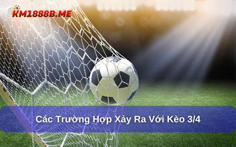 Kèo Bóng Đá 3/4 Là Kèo Gì? Khái Niệm, Cách Đọc Kèo Chuẩn Các trường hợp xảy ra khi chơi kèo 3/4