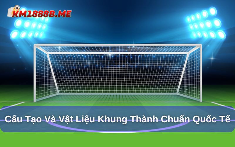 Cấu tạo và vật liệu trong khung thành chuẩn quốc tế