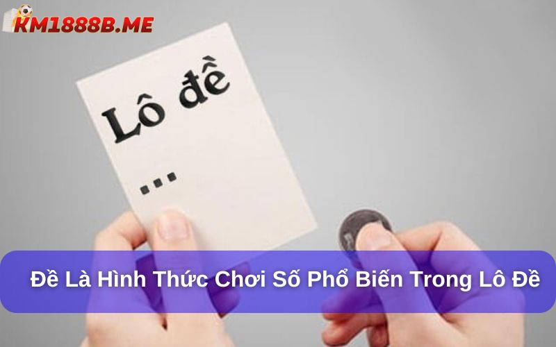 Hôm nay đánh đề con gì? Gợi ý cách soi đề chuẩn xác nhất! Đề là hình thức chơi số phổ biến trong lô đề