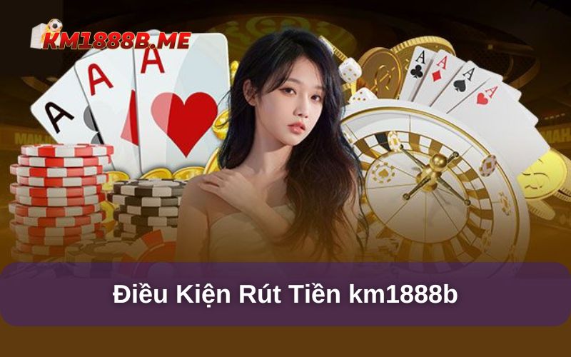 Hướng Dẫn Rút Tiền km1888b - Các Lưu Ý Quan Trọng Điều kiện rút tiền tại nhà cái km1888b