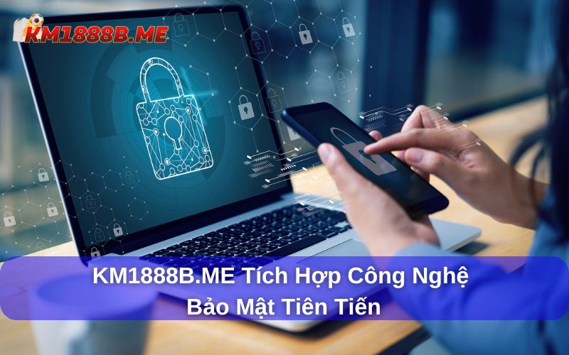 Chính sách bảo mật KM1888B: Người dùng cần biết gì? KM1888B.ME chủ động tích hợp những công nghệ bảo mật tiên tiến