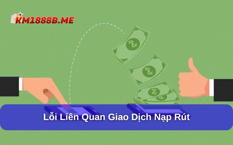 Lỗi nạp rút tiền tại KM1888B được nhiều người quan tâm