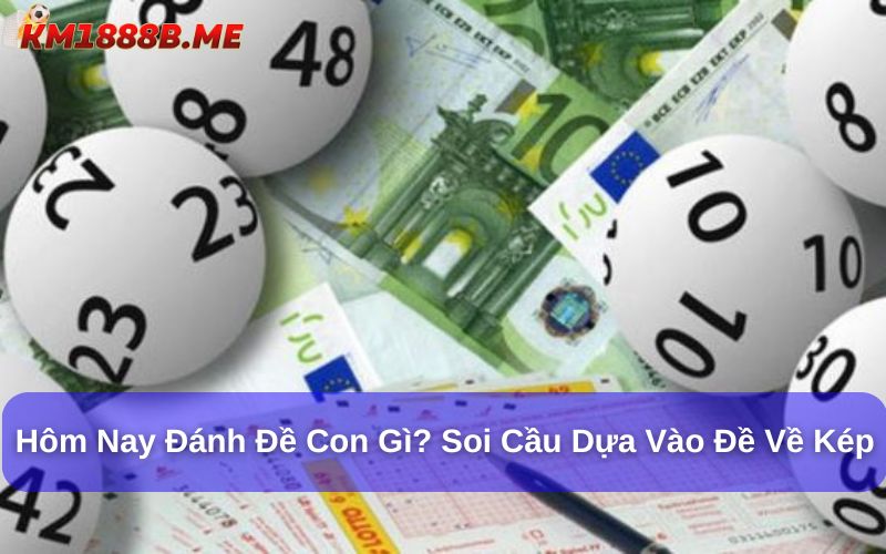 Hôm nay đánh đề con gì? Gợi ý cách soi đề chuẩn xác nhất! Soi đề đánh hôm nay dựa vào đề về kép rất hiệu quả