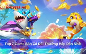 Top 7 game bắn cá đổi thưởng hấp dẫn